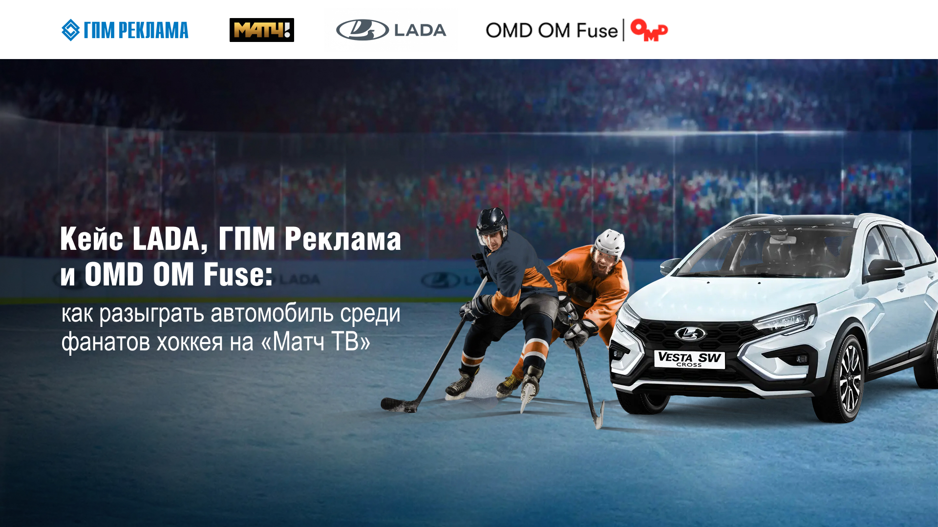 Кейс LADA, ГПМ Реклама (сейлз-хаус «Газпром-Медиа Холдинга») и OMD OM Fuse: как разыграть автомобиль среди фанатов хоккея на «Матч ТВ»